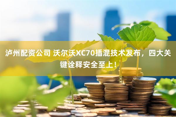 泸州配资公司 沃尔沃XC70插混技术发布，四大关键诠释安全至上！